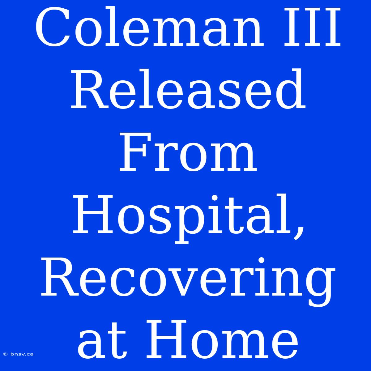 Coleman III Released From Hospital, Recovering At Home