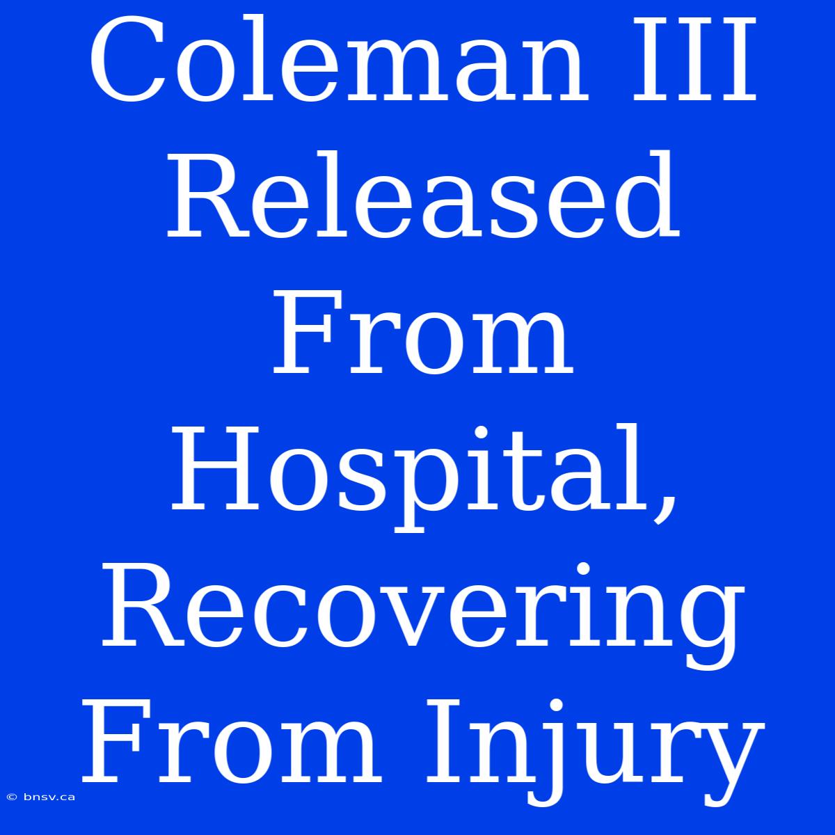 Coleman III Released From Hospital, Recovering From Injury