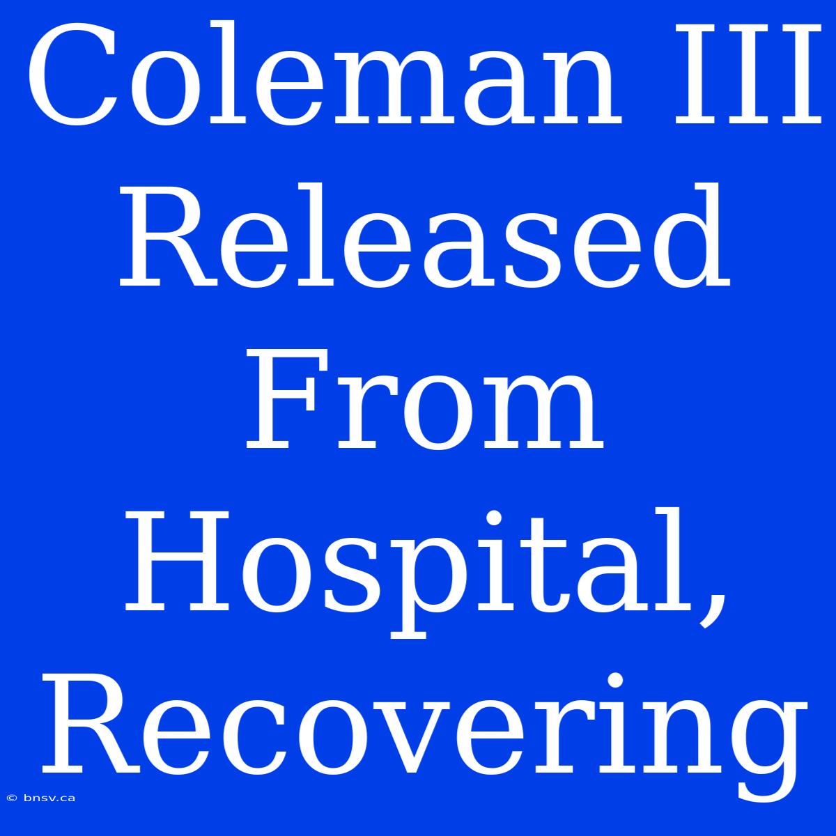 Coleman III Released From Hospital, Recovering