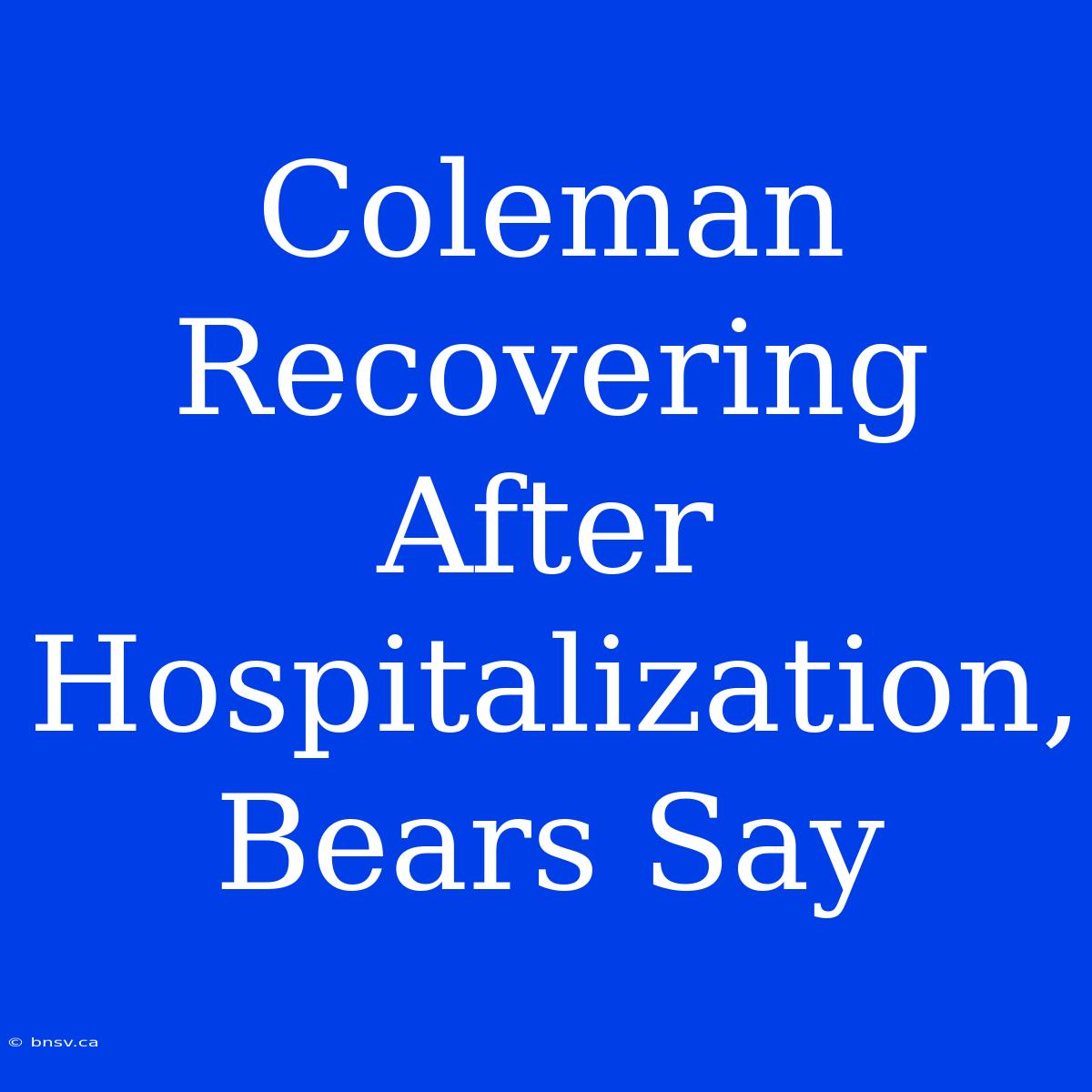 Coleman Recovering After Hospitalization, Bears Say