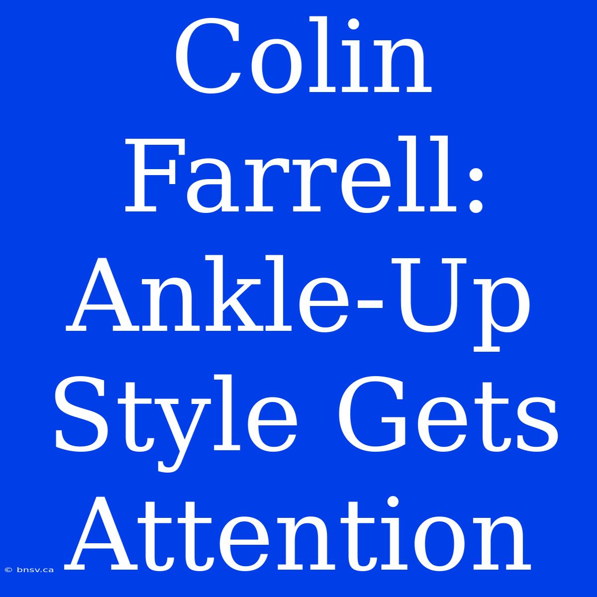 Colin Farrell: Ankle-Up Style Gets Attention