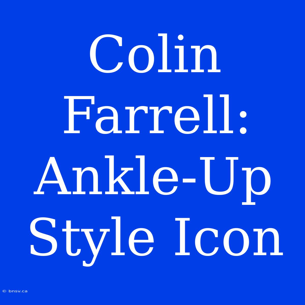 Colin Farrell: Ankle-Up Style Icon