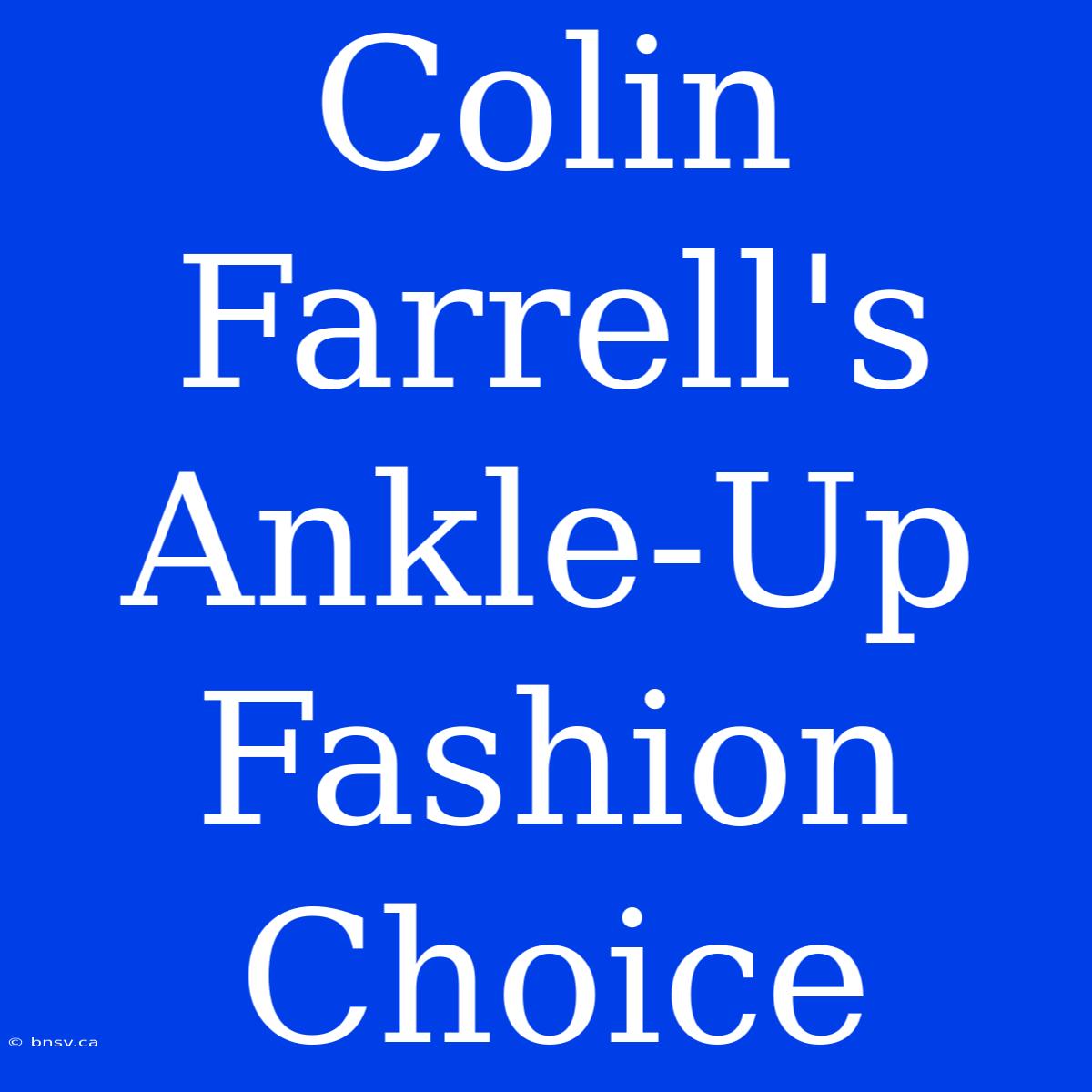 Colin Farrell's Ankle-Up Fashion Choice