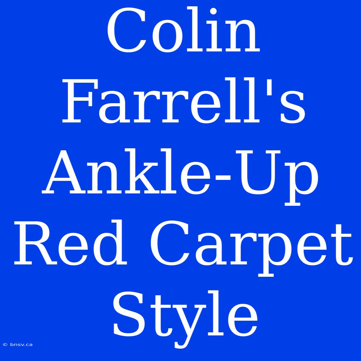 Colin Farrell's Ankle-Up Red Carpet Style