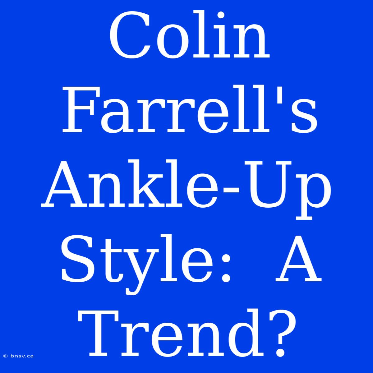 Colin Farrell's Ankle-Up Style:  A Trend?