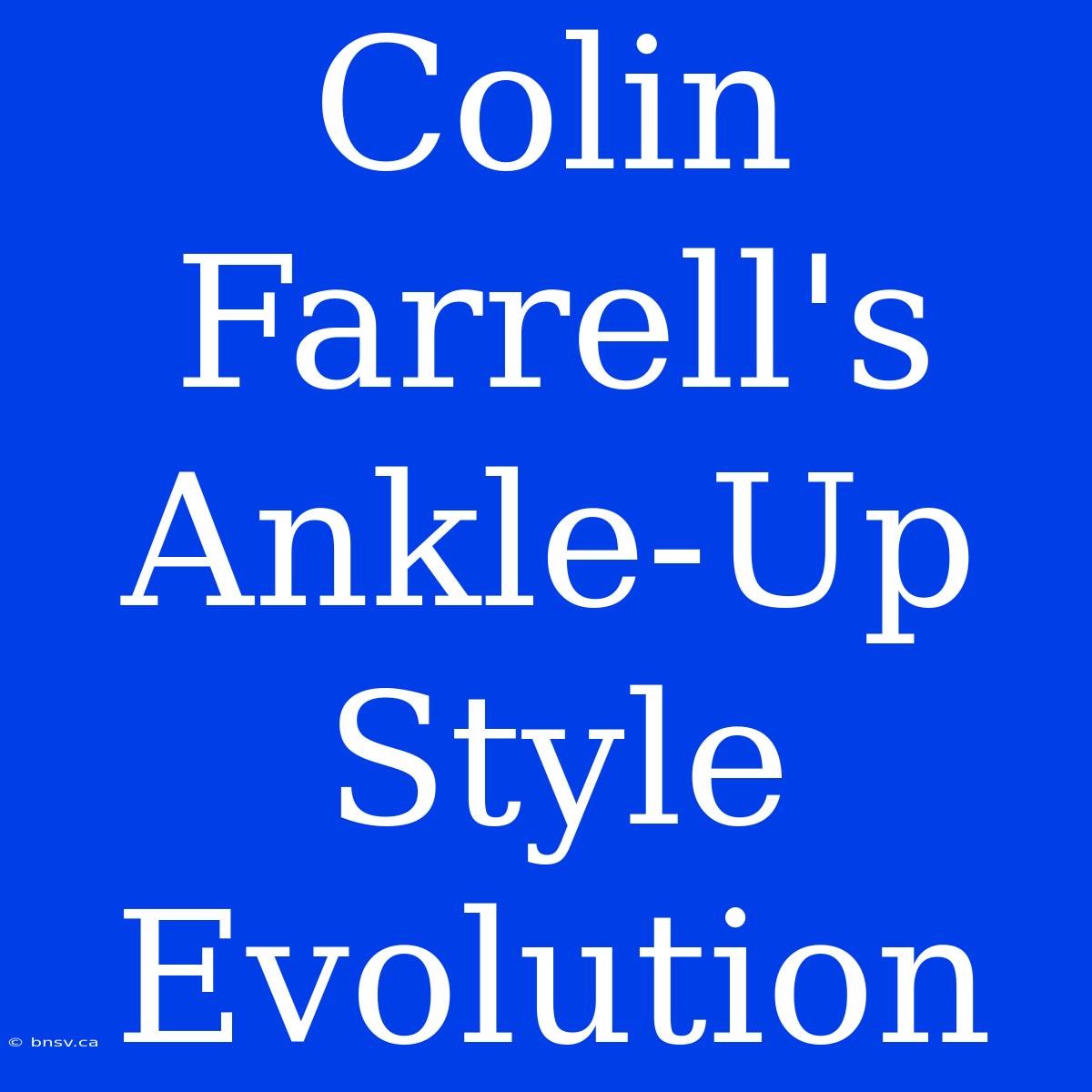 Colin Farrell's Ankle-Up Style Evolution