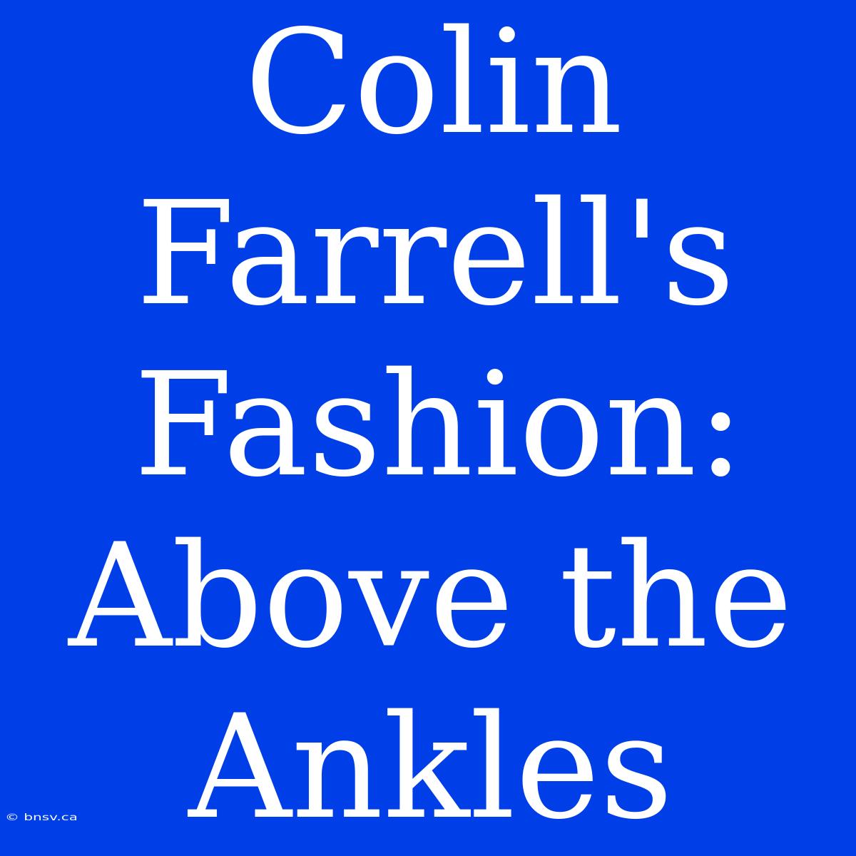 Colin Farrell's Fashion: Above The Ankles