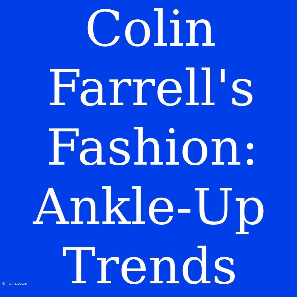 Colin Farrell's Fashion:  Ankle-Up Trends