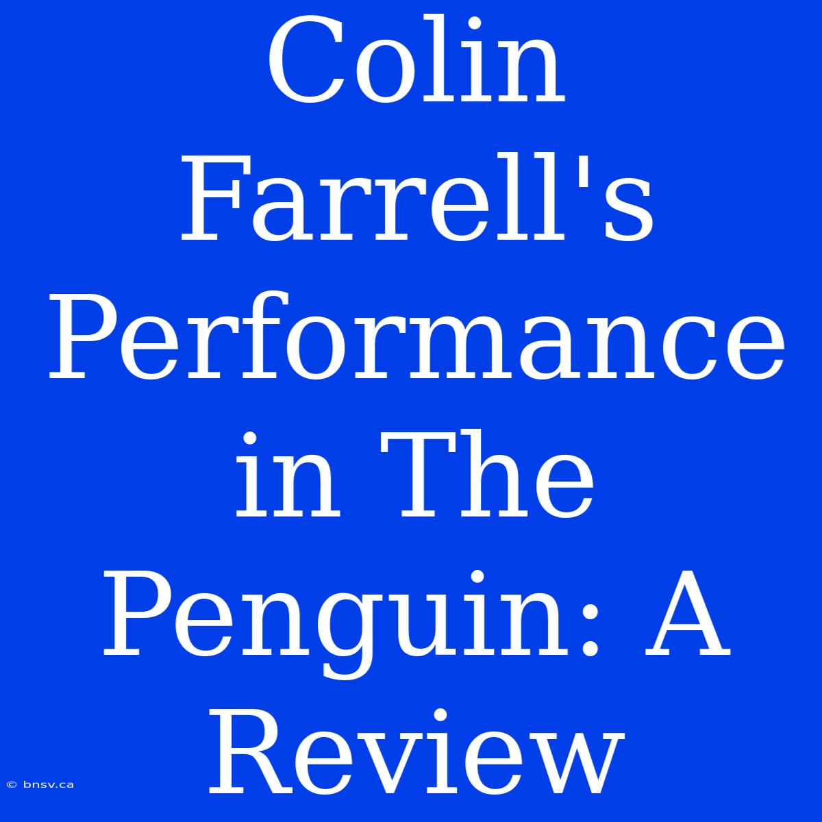 Colin Farrell's Performance In The Penguin: A Review