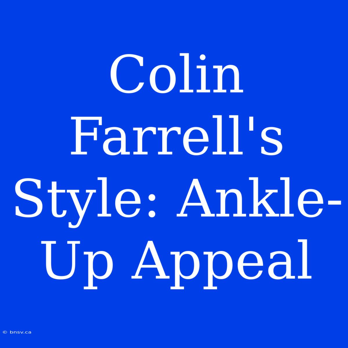 Colin Farrell's Style: Ankle-Up Appeal