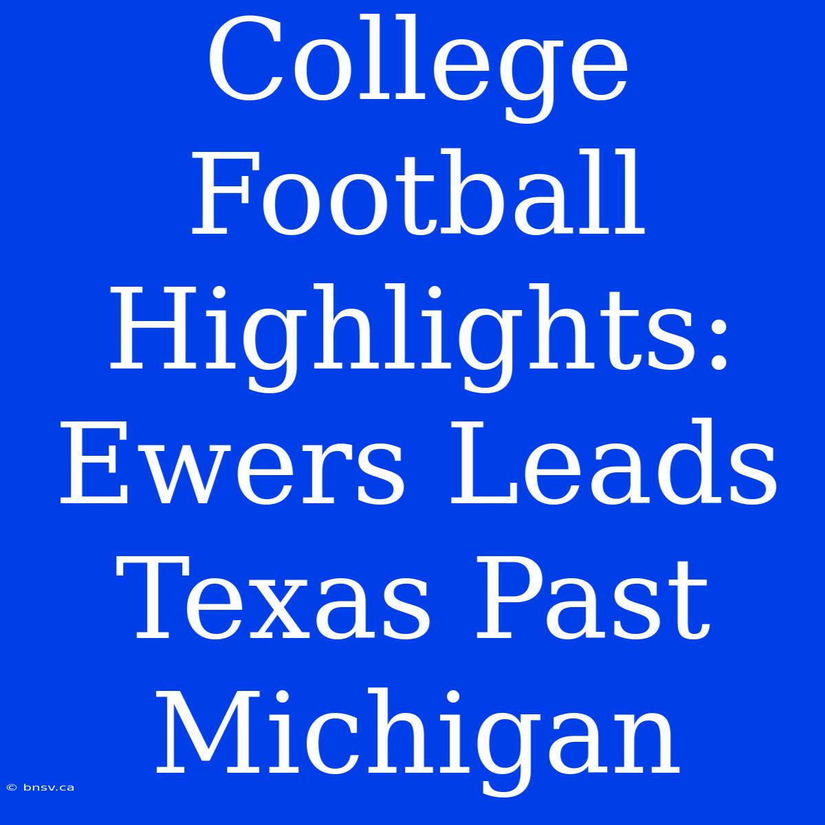 College Football Highlights: Ewers Leads Texas Past Michigan