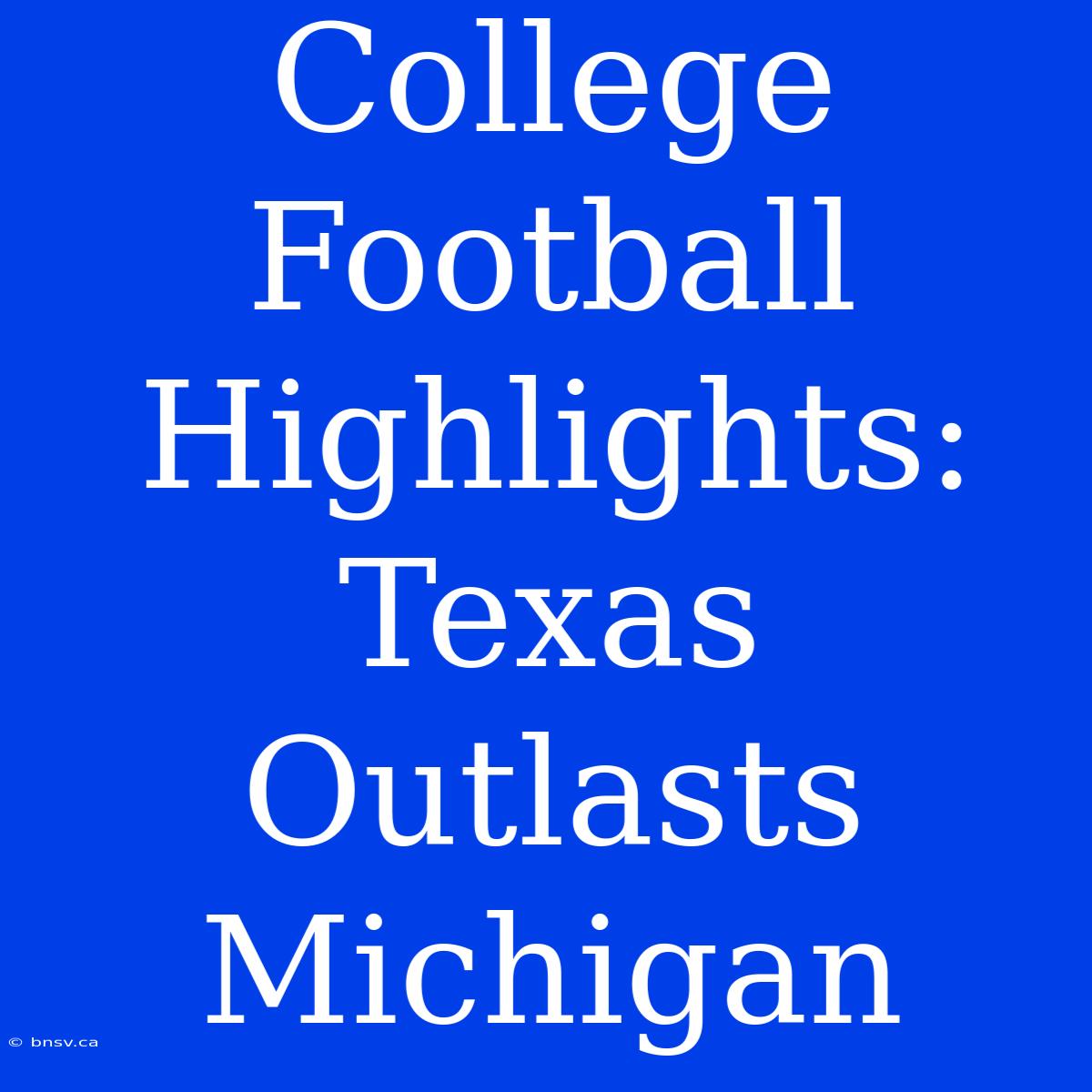 College Football Highlights: Texas Outlasts Michigan