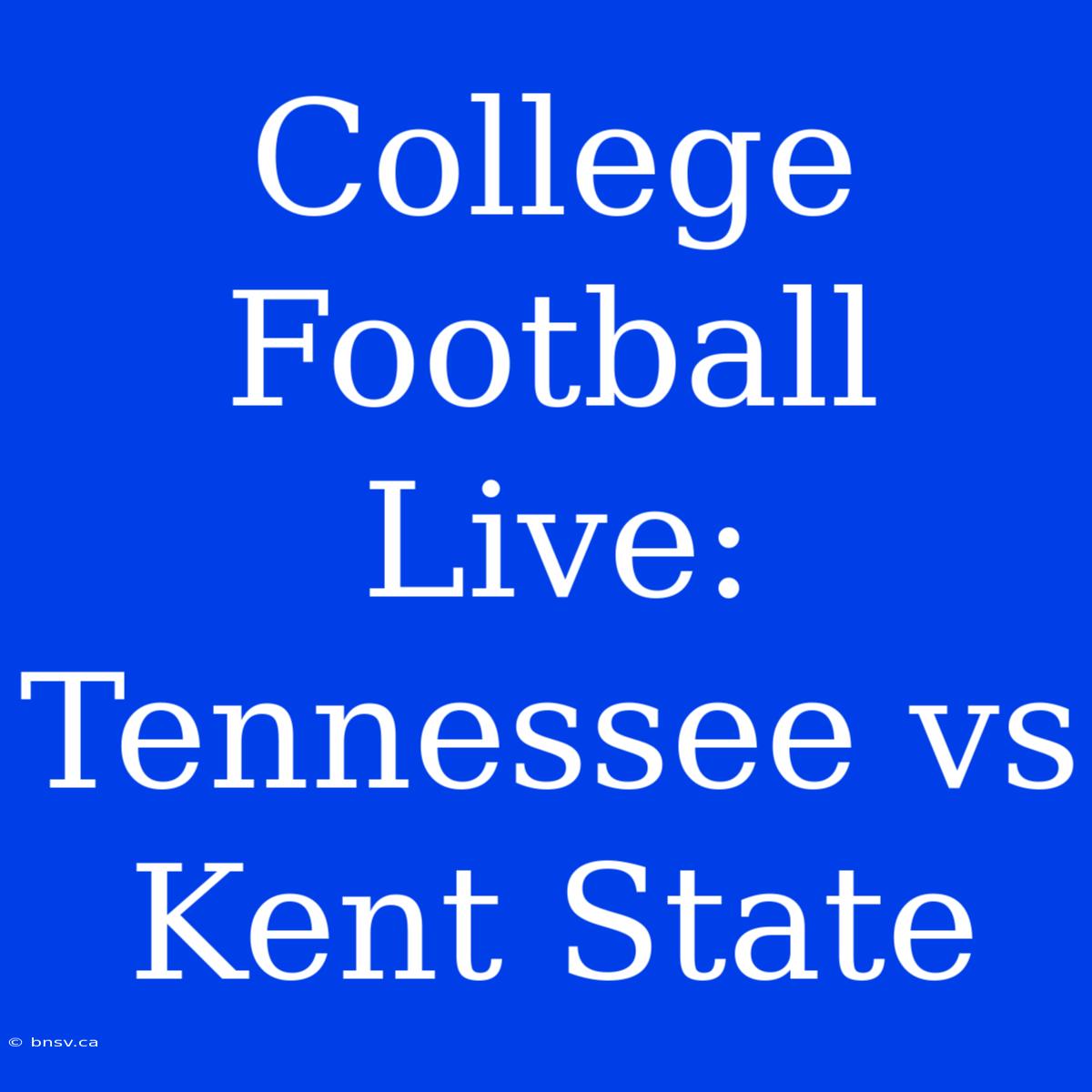 College Football Live: Tennessee Vs Kent State