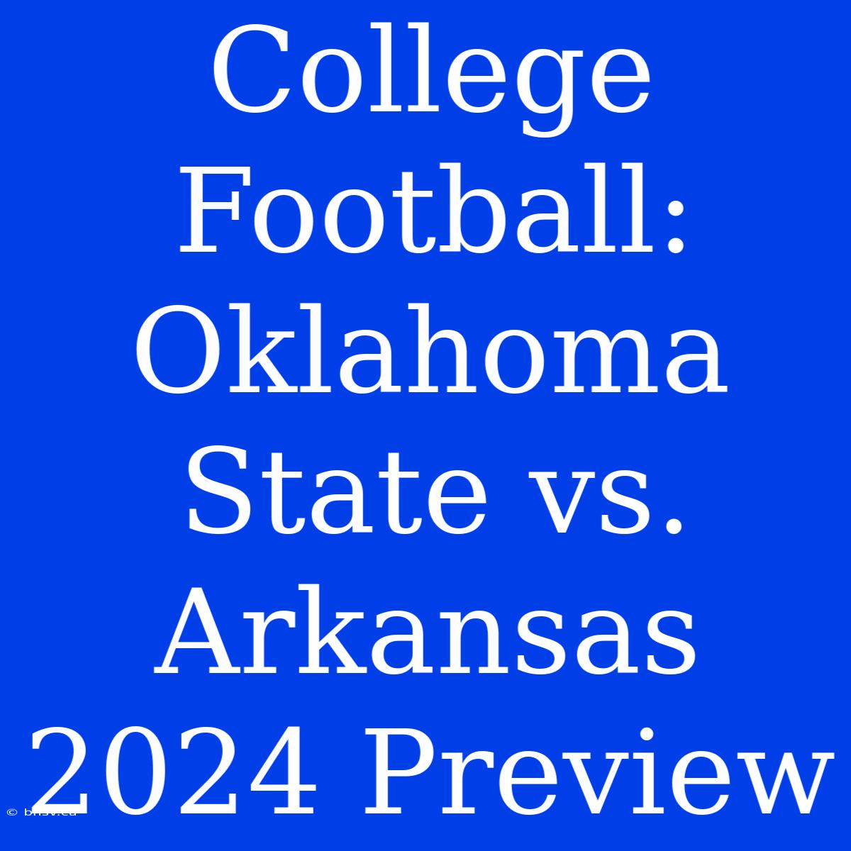 College Football: Oklahoma State Vs. Arkansas 2024 Preview