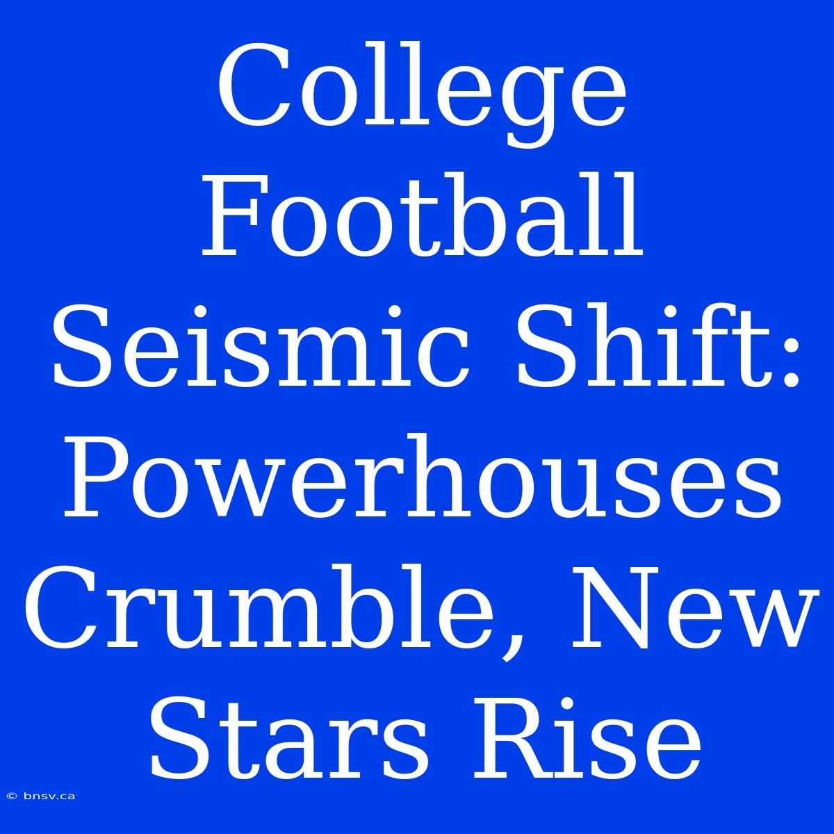 College Football Seismic Shift: Powerhouses Crumble, New Stars Rise