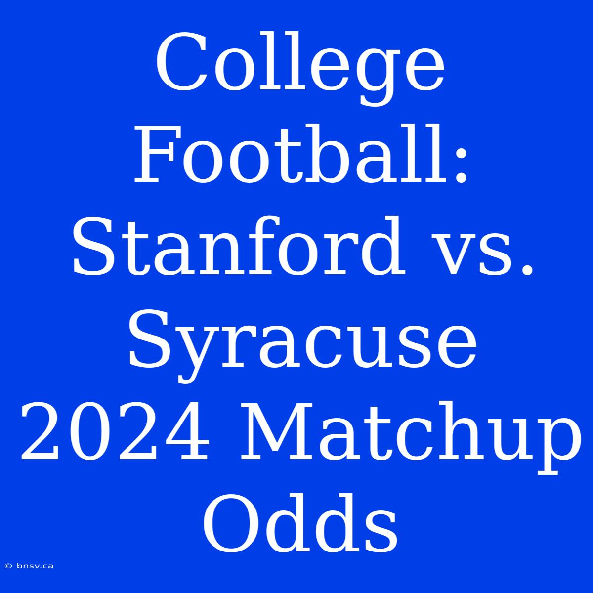 College Football: Stanford Vs. Syracuse 2024 Matchup Odds