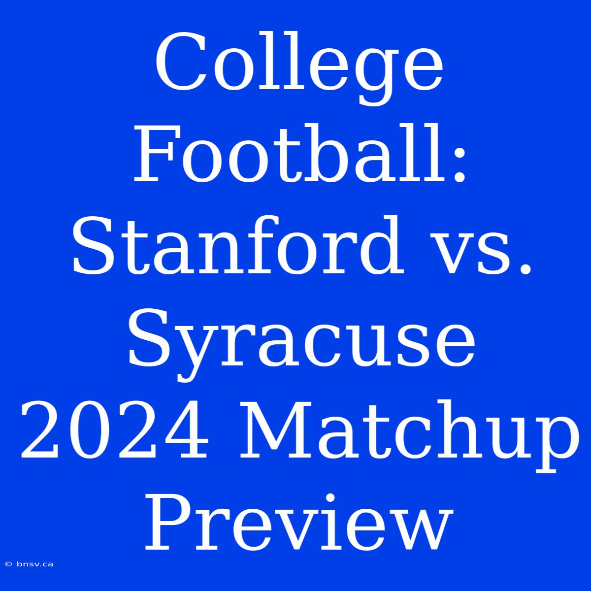 College Football: Stanford Vs. Syracuse 2024 Matchup Preview