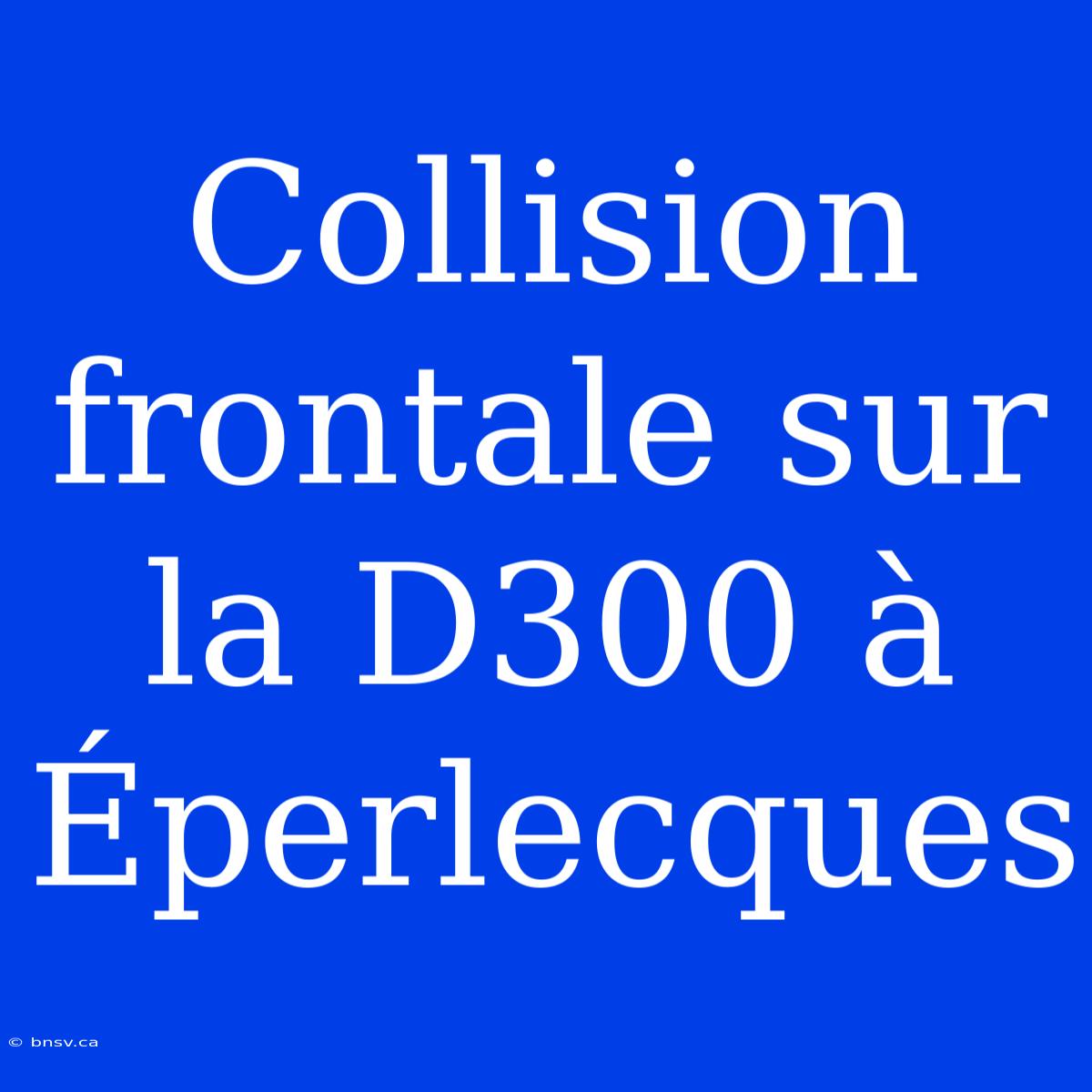 Collision Frontale Sur La D300 À Éperlecques