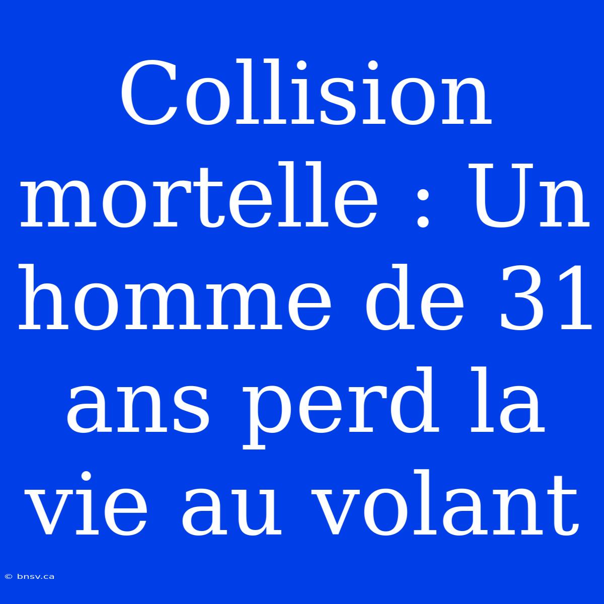 Collision Mortelle : Un Homme De 31 Ans Perd La Vie Au Volant