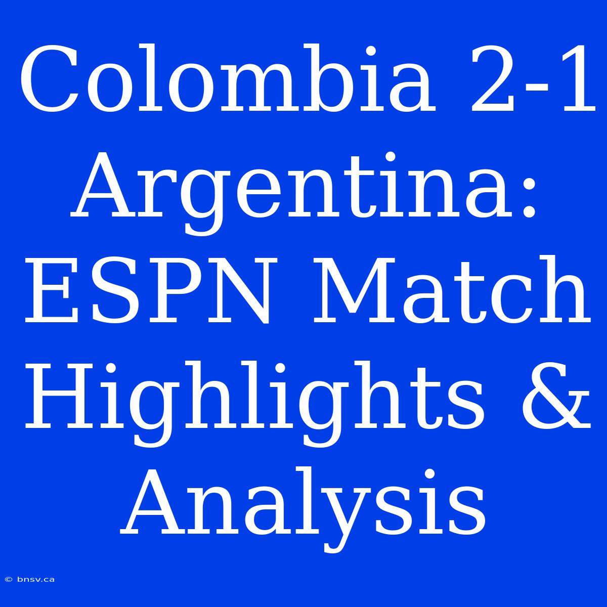 Colombia 2-1 Argentina: ESPN Match Highlights & Analysis