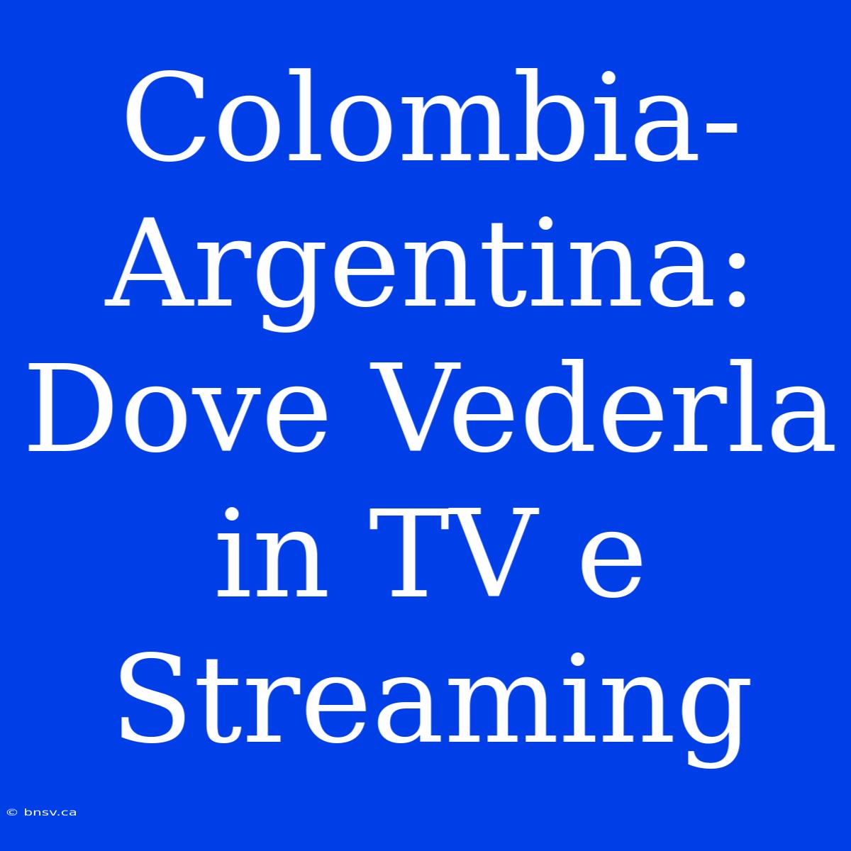 Colombia-Argentina: Dove Vederla In TV E Streaming