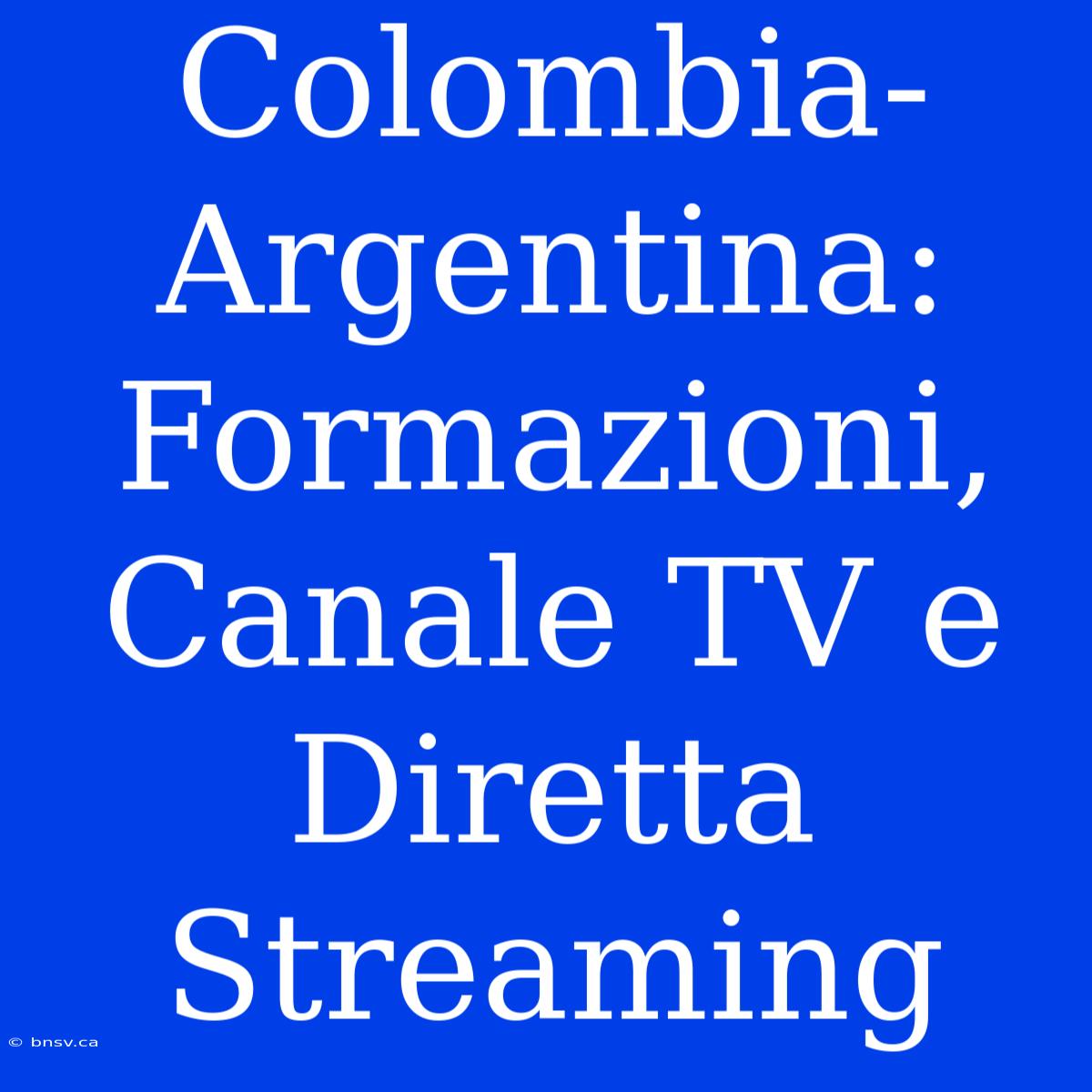 Colombia-Argentina: Formazioni, Canale TV E Diretta Streaming