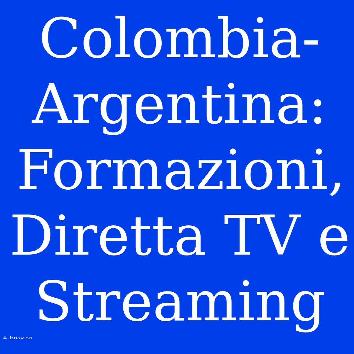 Colombia-Argentina: Formazioni, Diretta TV E Streaming