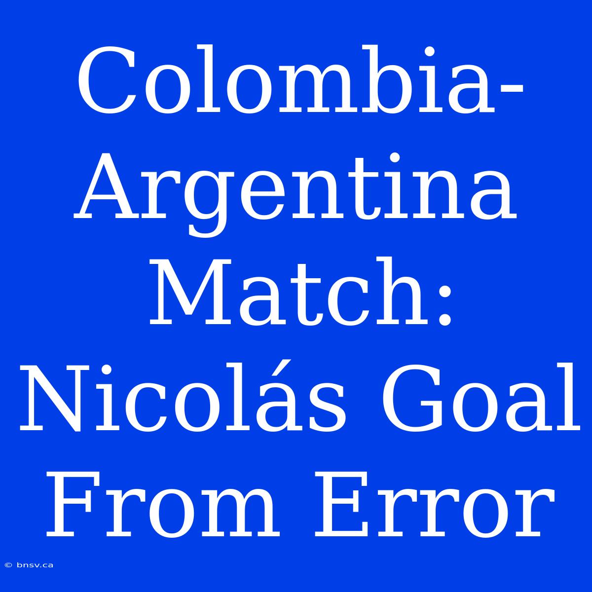 Colombia-Argentina Match: Nicolás Goal From Error