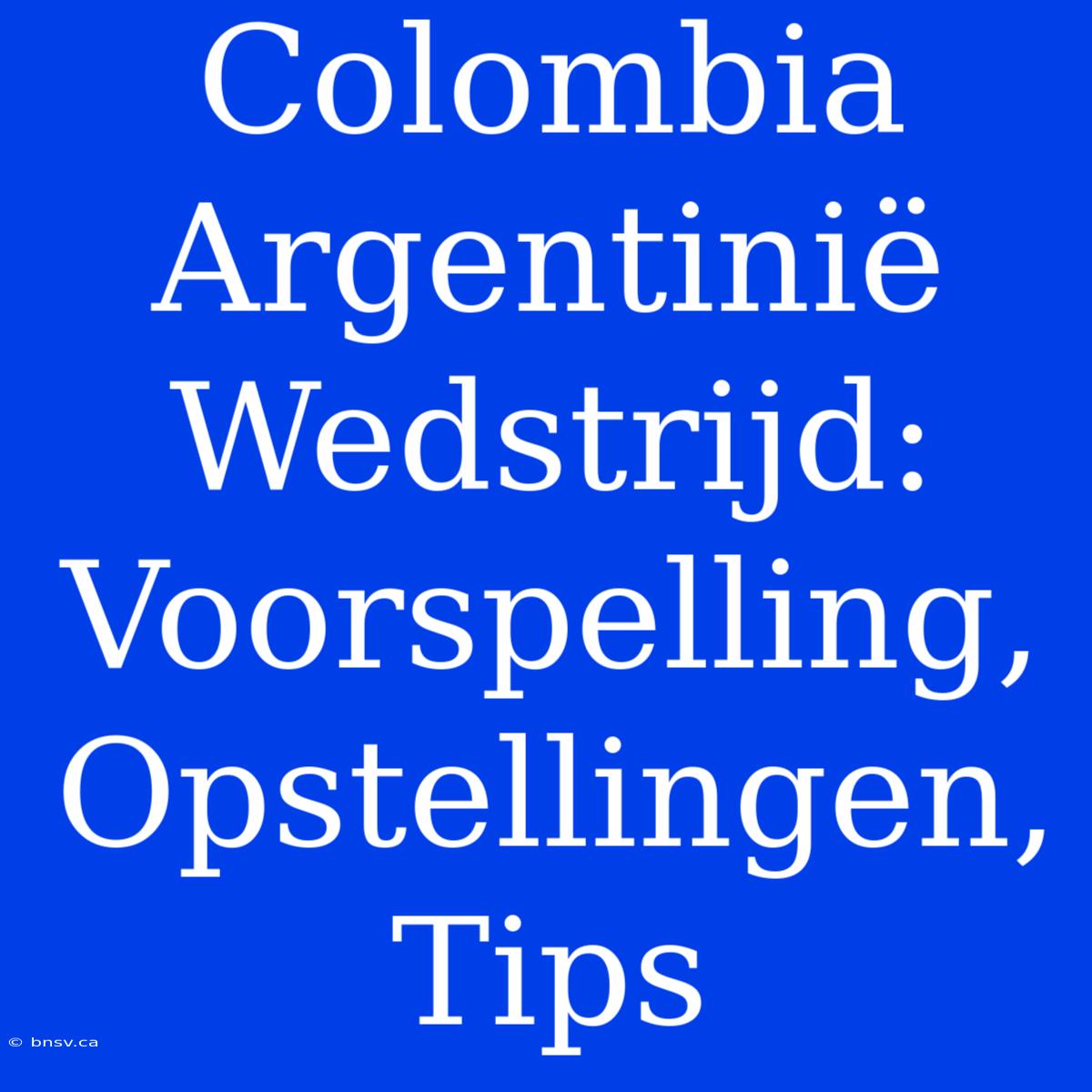 Colombia Argentinië Wedstrijd: Voorspelling, Opstellingen, Tips