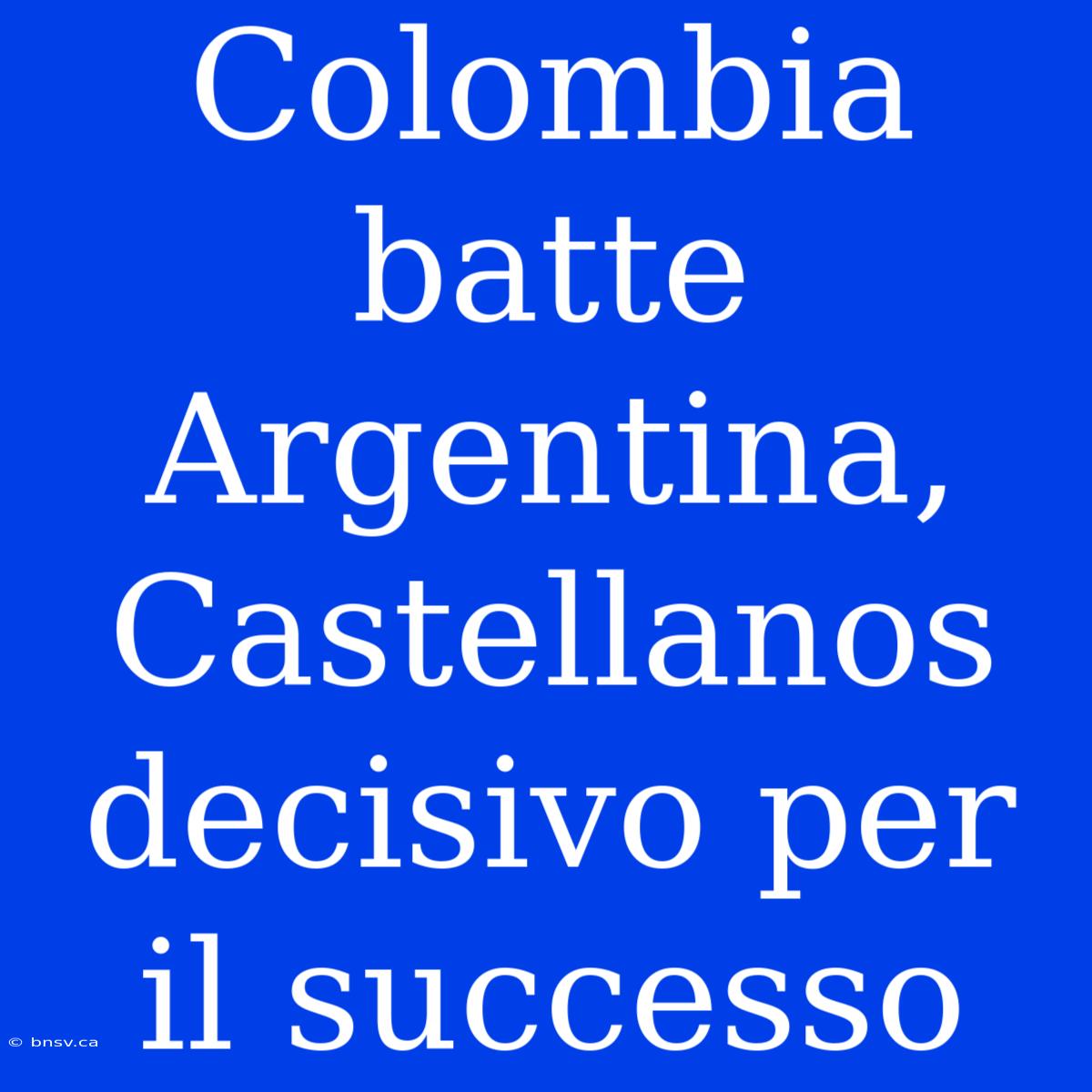 Colombia Batte Argentina, Castellanos Decisivo Per Il Successo