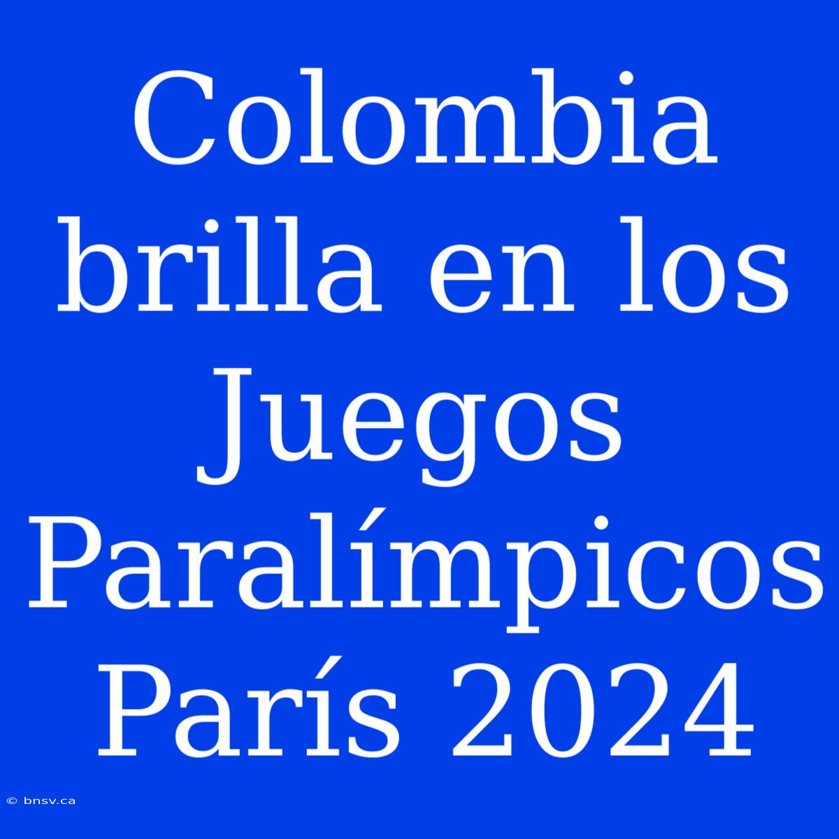 Colombia Brilla En Los Juegos Paralímpicos París 2024