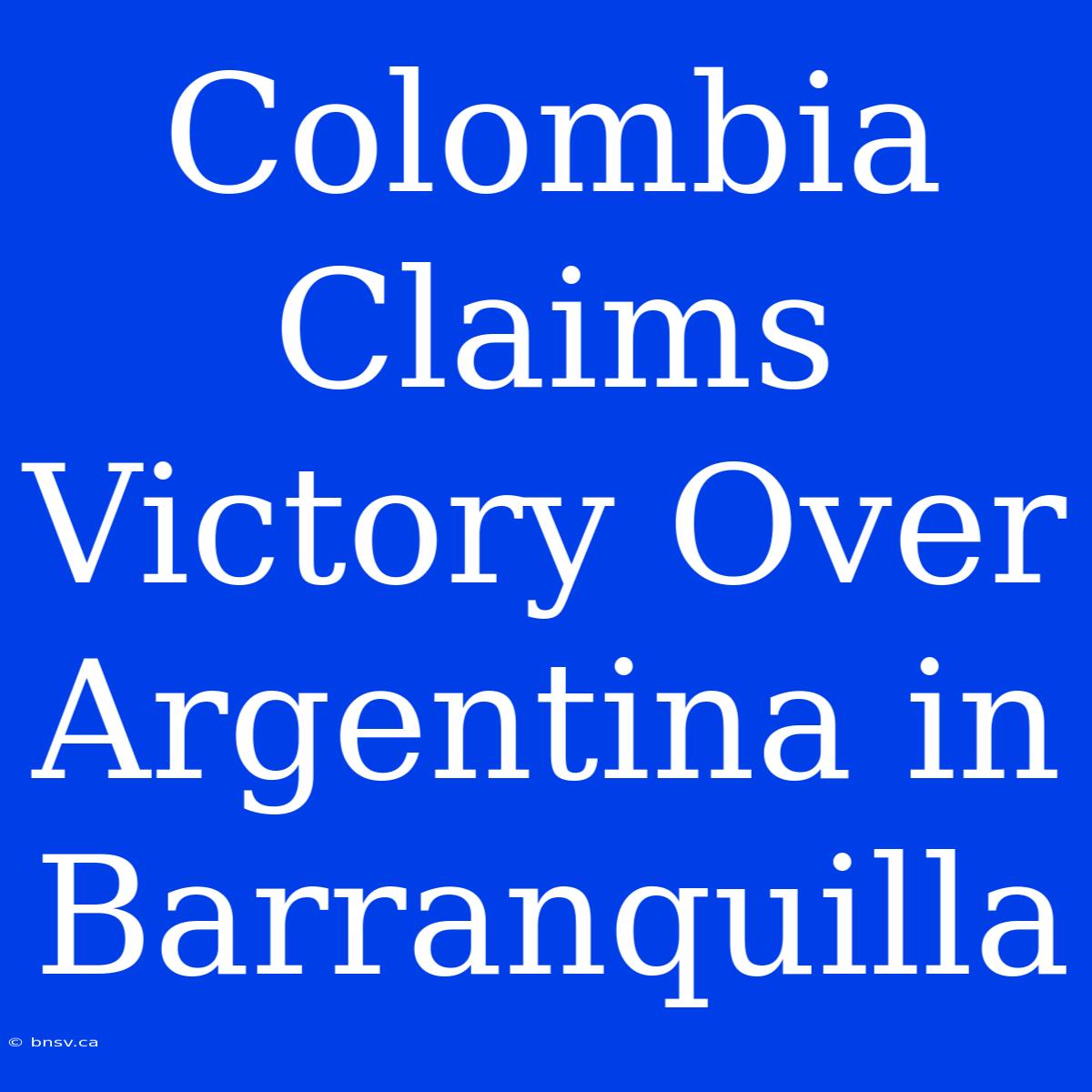 Colombia Claims Victory Over Argentina In Barranquilla