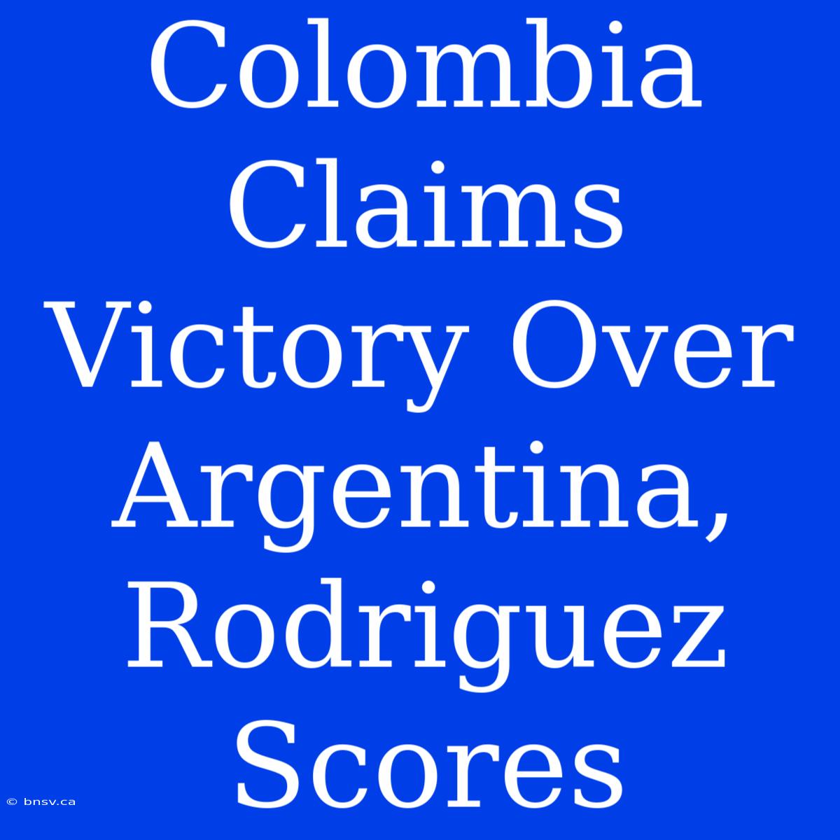 Colombia Claims Victory Over Argentina, Rodriguez Scores