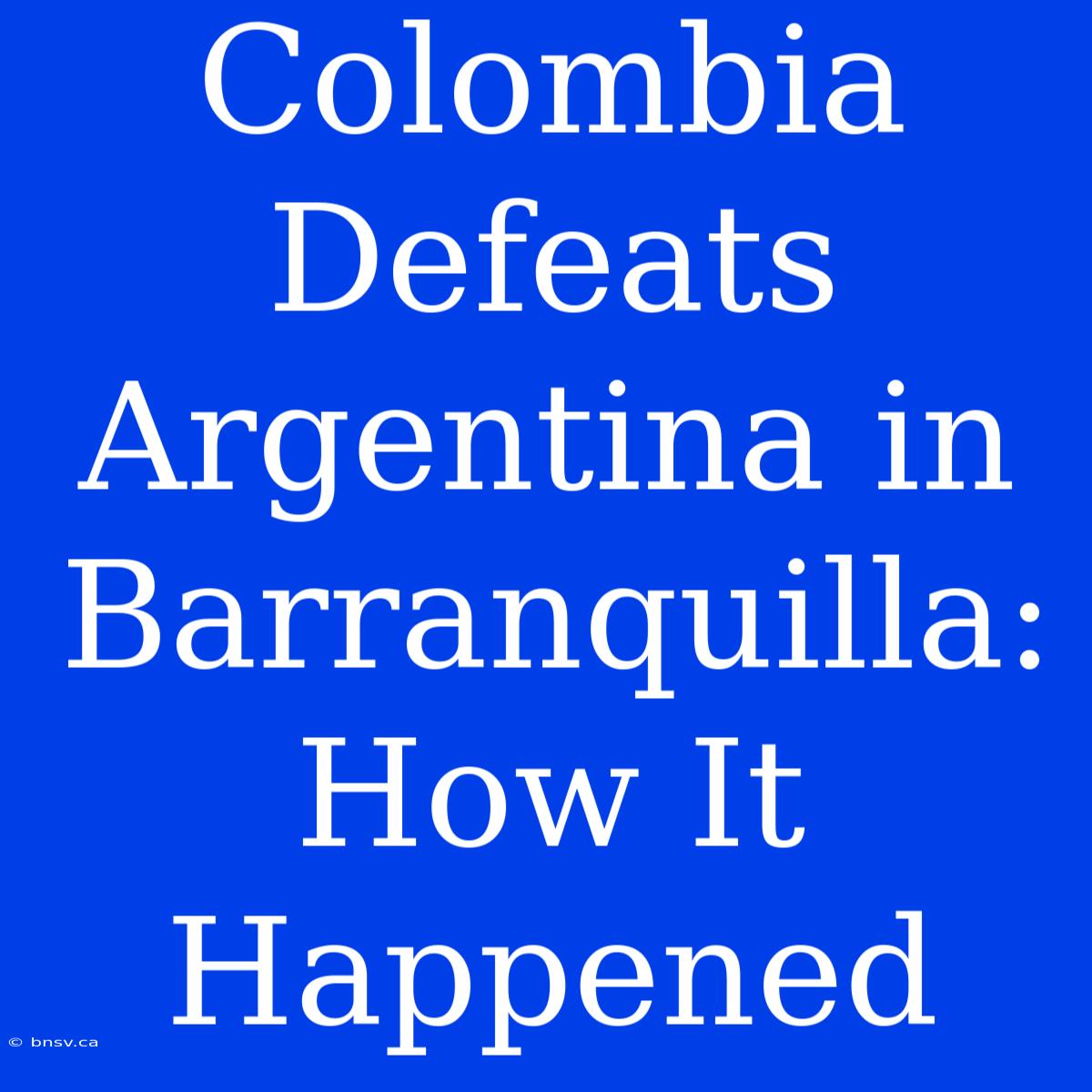 Colombia Defeats Argentina In Barranquilla: How It Happened