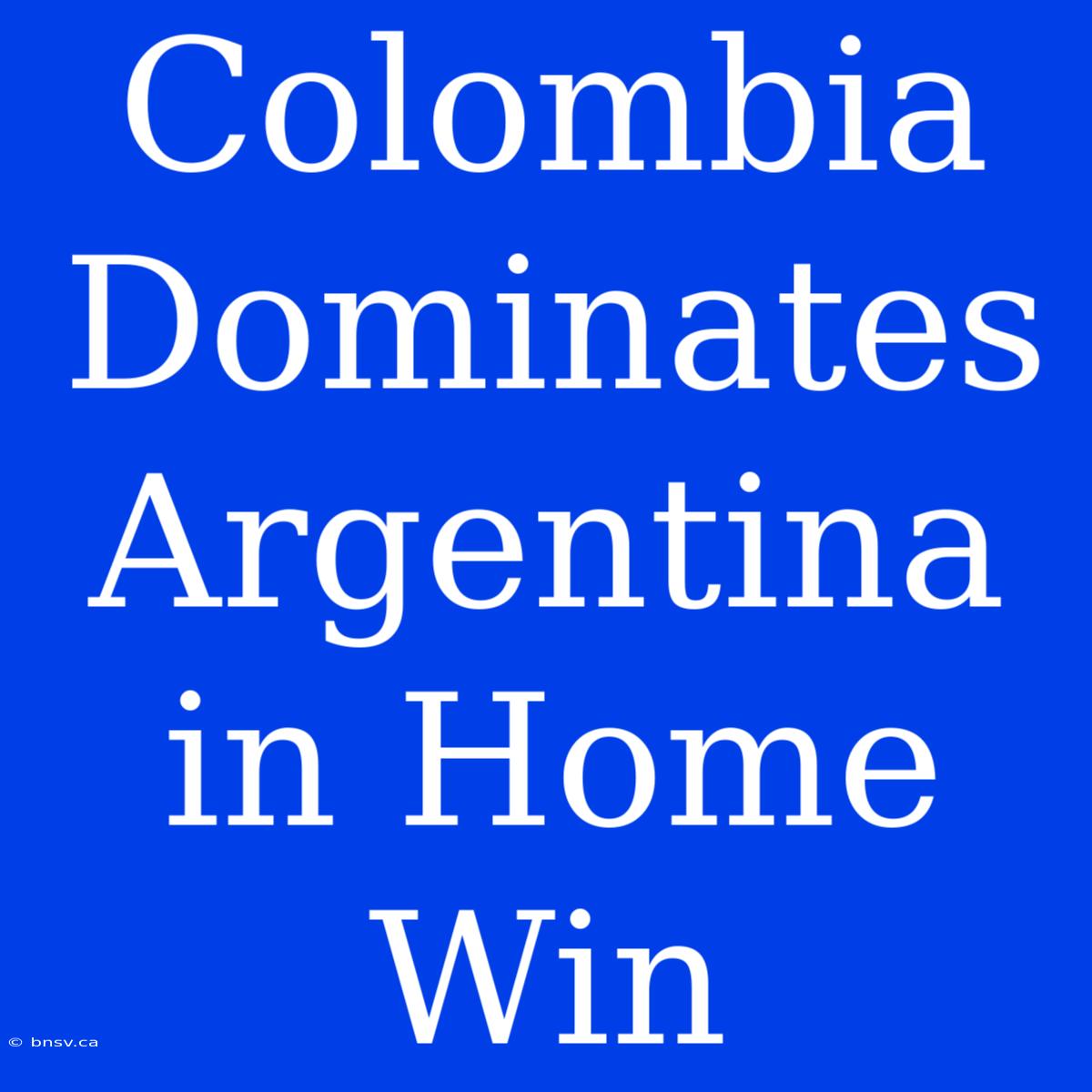 Colombia Dominates Argentina In Home Win