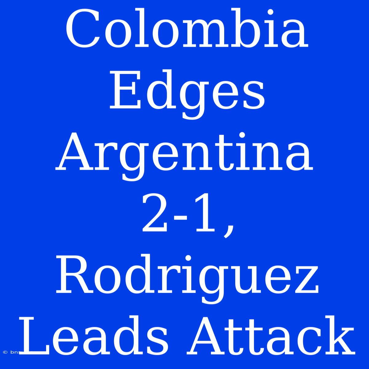 Colombia Edges Argentina 2-1, Rodriguez Leads Attack