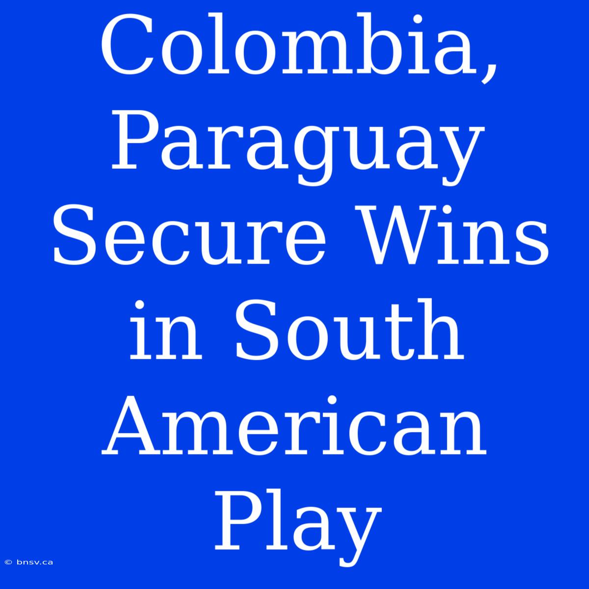 Colombia, Paraguay Secure Wins In South American Play