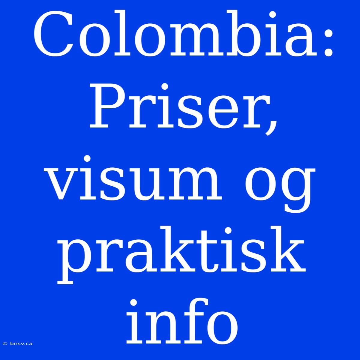 Colombia: Priser, Visum Og Praktisk Info