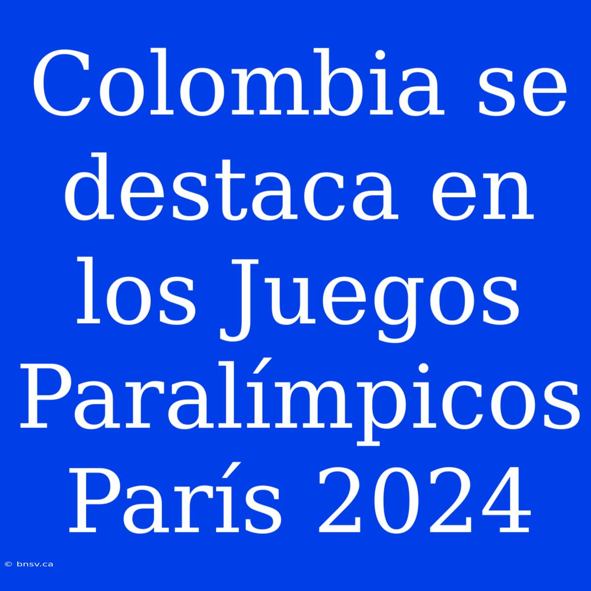 Colombia Se Destaca En Los Juegos Paralímpicos París 2024