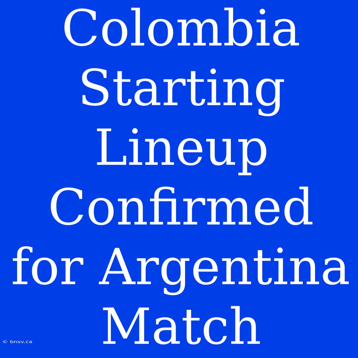 Colombia Starting Lineup Confirmed For Argentina Match