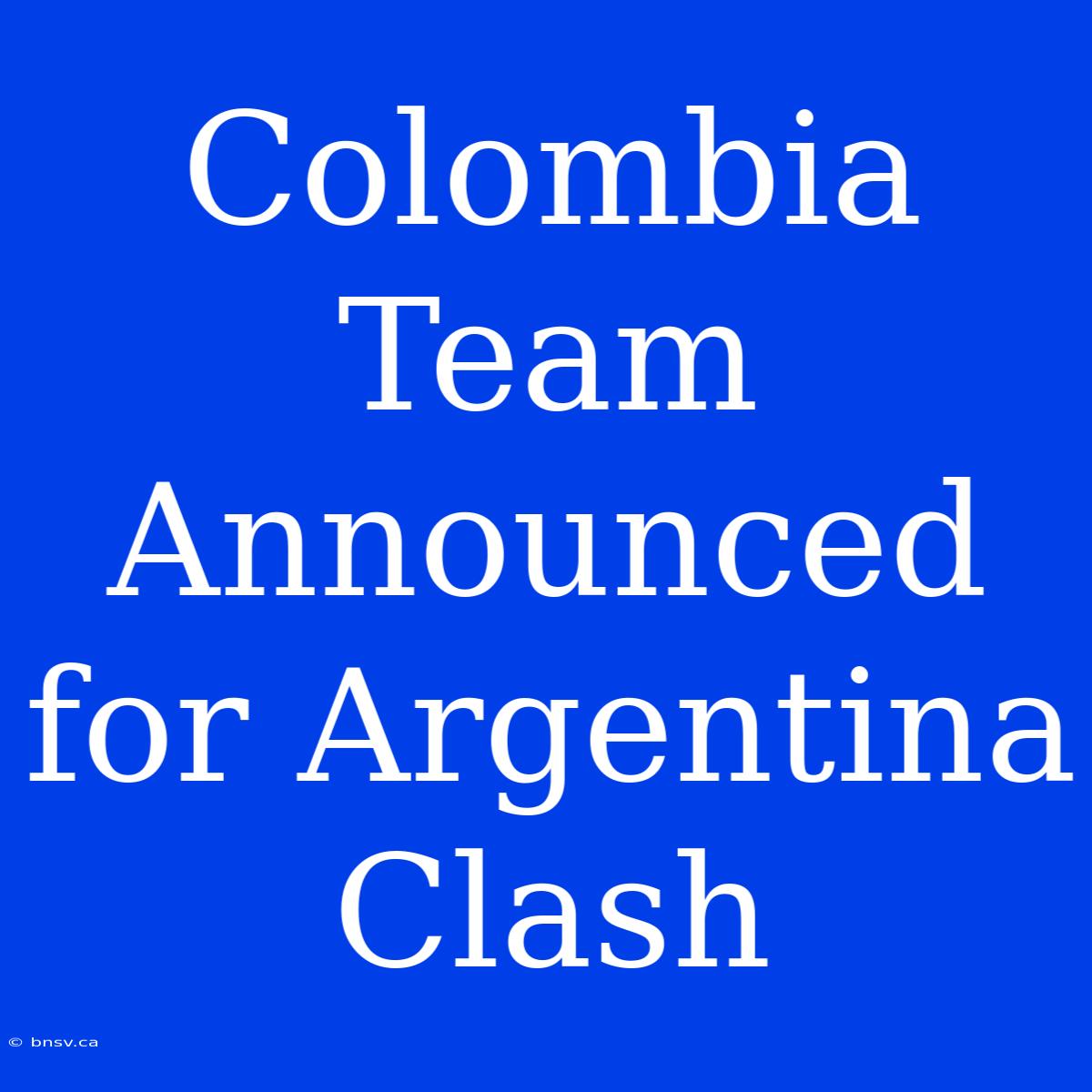 Colombia Team Announced For Argentina Clash