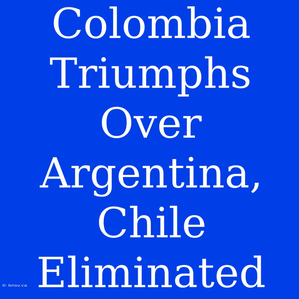 Colombia Triumphs Over Argentina, Chile Eliminated