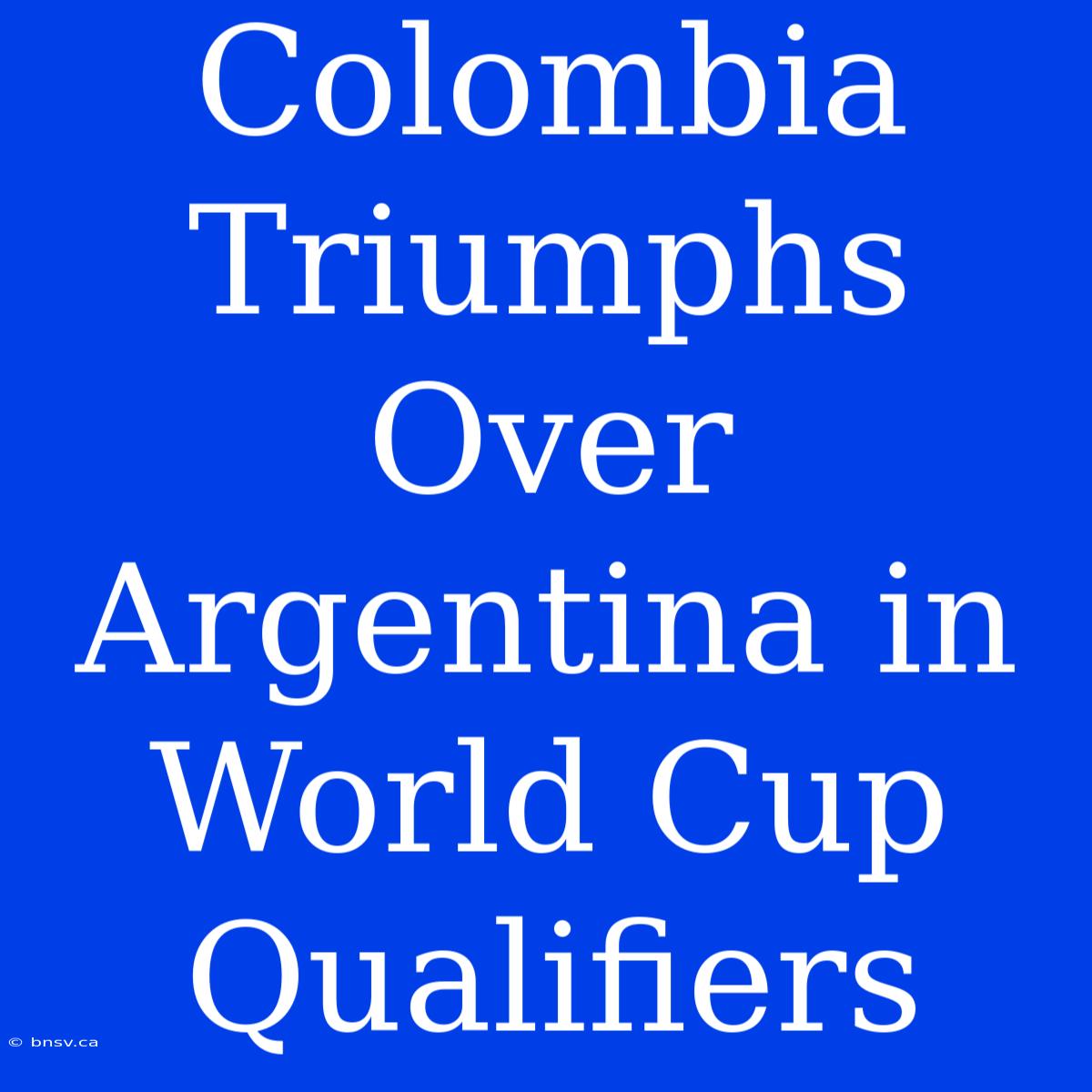 Colombia Triumphs Over Argentina In World Cup Qualifiers