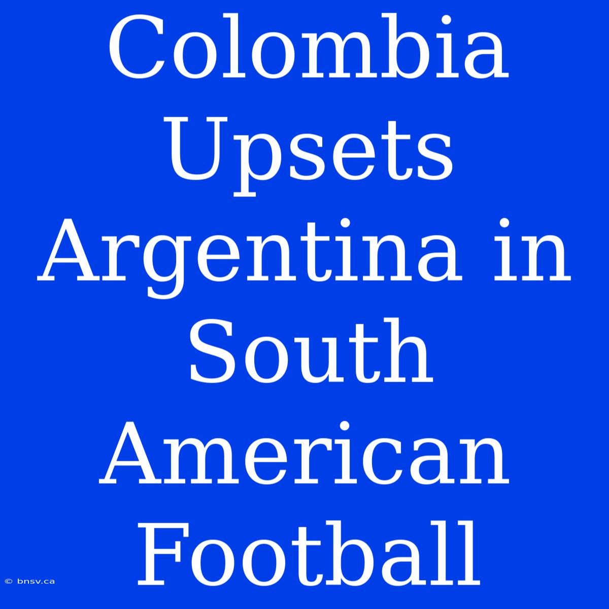 Colombia Upsets Argentina In South American Football