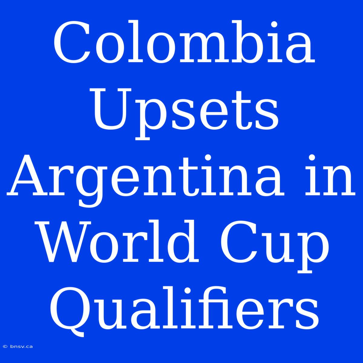 Colombia Upsets Argentina In World Cup Qualifiers