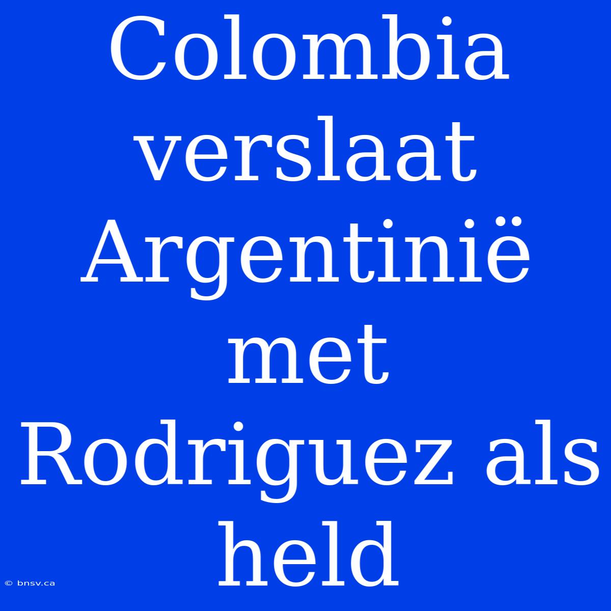 Colombia Verslaat Argentinië Met Rodriguez Als Held