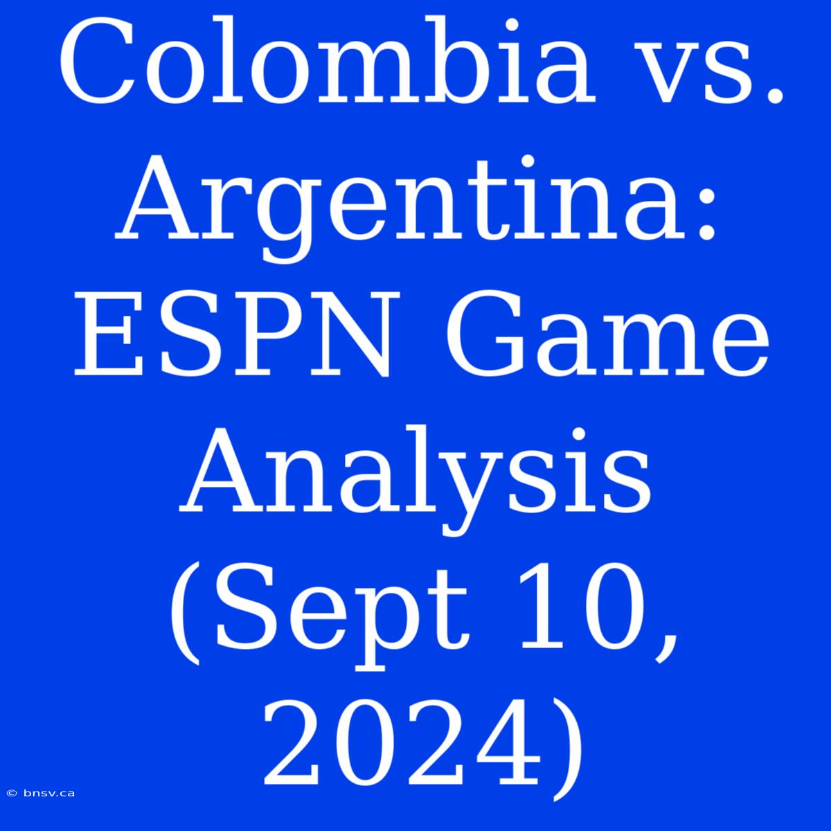 Colombia Vs. Argentina: ESPN Game Analysis (Sept 10, 2024)