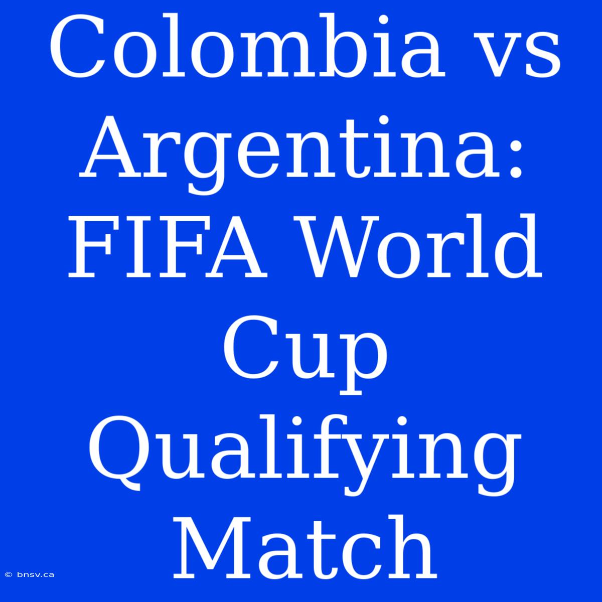 Colombia Vs Argentina: FIFA World Cup Qualifying Match