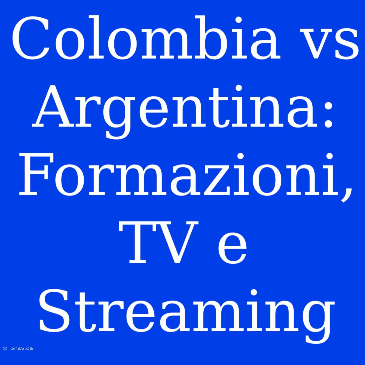 Colombia Vs Argentina: Formazioni, TV E Streaming