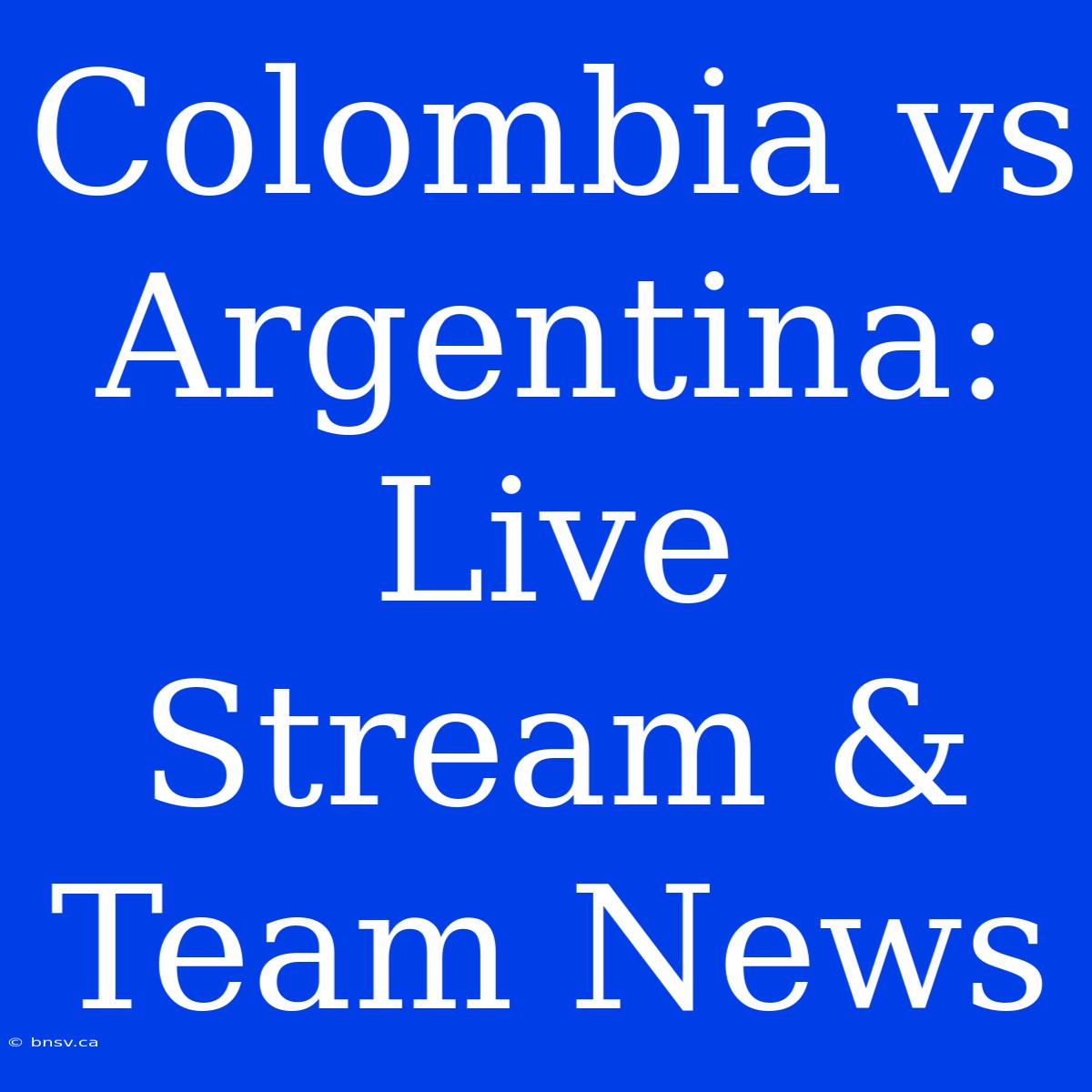 Colombia Vs Argentina: Live Stream & Team News